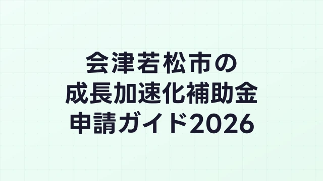 【2026年版】会津若松市の成長加速化補助金｜市内採択情報・申請支援機関・活用事例まとめ｜成長加速化補助金ナビ