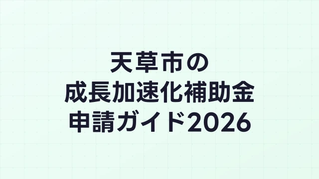 【2026年版】天草市の成長加速化補助金｜市内採択情報・申請支援機関・活用事例まとめ｜成長加速化補助金ナビ