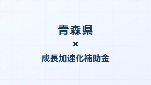 【2026年版】青森県の成長加速化補助金｜県内採択情報・申請支援機関・活用事例まとめ｜成長加速化補助金ナビ