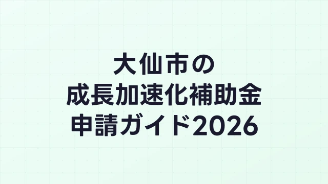 【2026年版】大仙市の成長加速化補助金｜市内採択情報・申請支援機関・活用事例まとめ｜成長加速化補助金ナビ