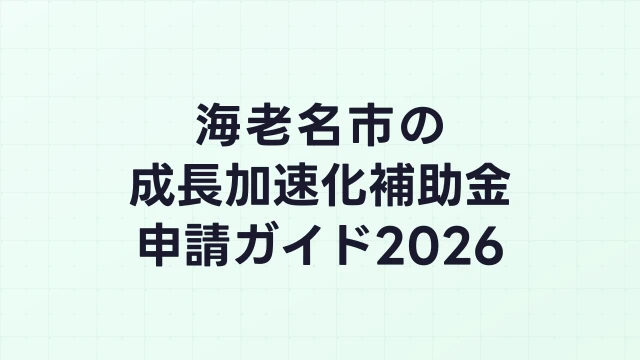 【2026年版】海老名市の成長加速化補助金｜市内採択情報・申請支援機関・活用事例まとめ｜成長加速化補助金ナビ