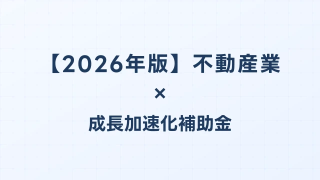 【2026年版】不動産業の成長加速化補助金活用ガイド｜不動産テック・ビル取得・リノベ投資の申請方法｜成長加速化補助金ナビ