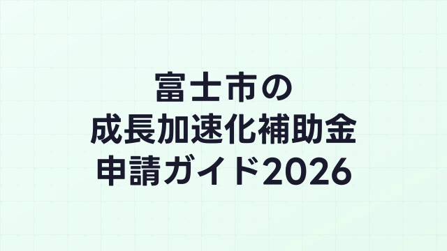 【2026年版】富士市の成長加速化補助金｜市内採択情報・申請支援機関・活用事例まとめ｜成長加速化補助金ナビ