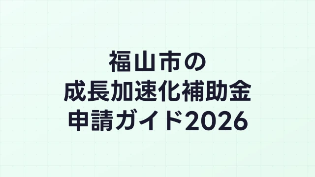 【2026年版】福山市の成長加速化補助金｜市内採択情報・申請支援機関・活用事例まとめ｜成長加速化補助金ナビ