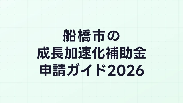 【2026年版】船橋市の成長加速化補助金｜市内採択情報・申請支援機関・活用事例まとめ｜成長加速化補助金ナビ