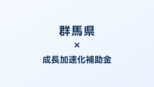 【2026年版】群馬県の成長加速化補助金｜県内採択情報・申請支援機関・活用事例まとめ｜成長加速化補助金ナビ