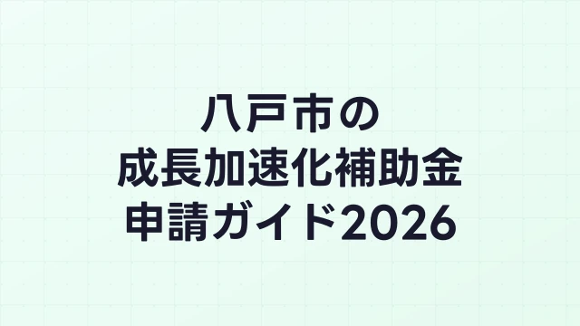 【2026年版】八戸市の成長加速化補助金｜市内採択情報・申請支援機関・活用事例まとめ｜成長加速化補助金ナビ
