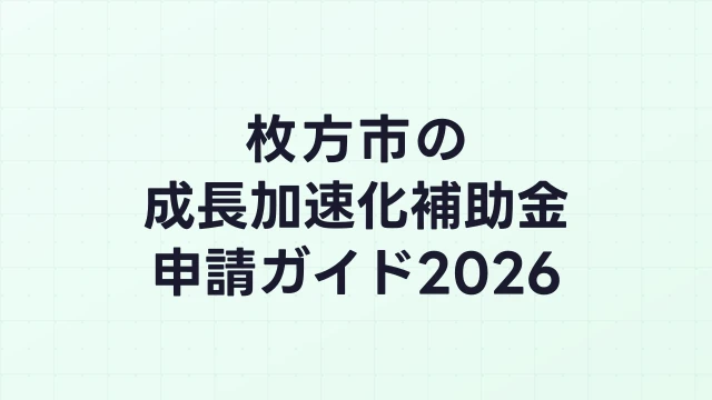【2026年版】枚方市の成長加速化補助金｜市内採択情報・申請支援機関・活用事例まとめ｜成長加速化補助金ナビ