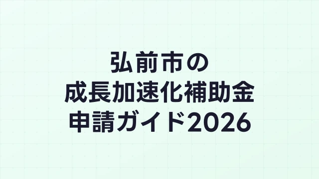 【2026年版】弘前市の成長加速化補助金｜市内採択情報・申請支援機関・活用事例まとめ｜成長加速化補助金ナビ