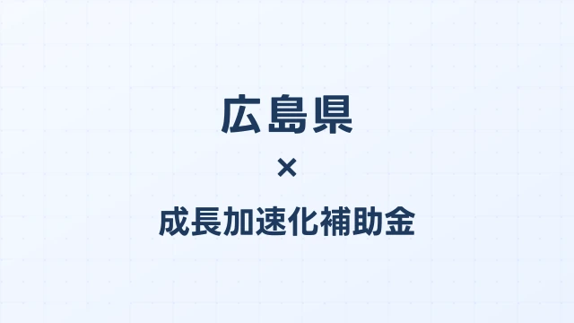 【2026年版】広島県の成長加速化補助金｜県内採択情報・申請支援機関・活用事例まとめ｜成長加速化補助金ナビ