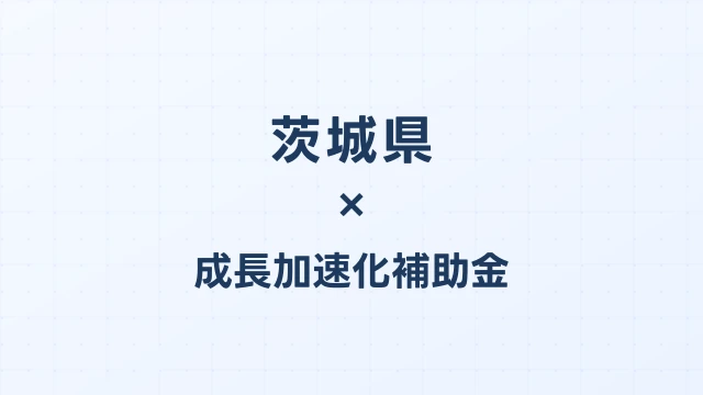 【2026年版】茨城県の成長加速化補助金｜県内採択情報・申請支援機関・活用事例まとめ｜成長加速化補助金ナビ