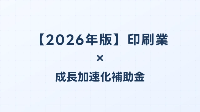 【2026年版】印刷業の成長加速化補助金活用ガイド｜印刷機設備投資・DX化の申請方法｜成長加速化補助金ナビ