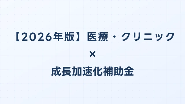 【2026年版】医療・クリニックの成長加速化補助金活用ガイド｜医療機器導入・施設整備の申請方法｜成長加速化補助金ナビ