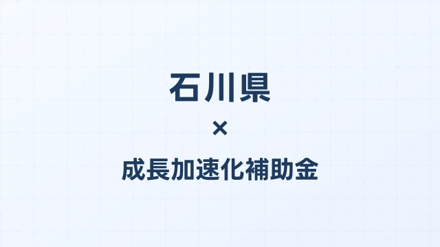 【2026年版】石川県の成長加速化補助金｜県内採択情報・申請支援機関・活用事例まとめ｜成長加速化補助金ナビ