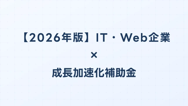 【2026年版】IT・Web企業の成長加速化補助金活用ガイド｜自社プロダクト開発・サーバ基盤整備の申請方法｜成長加速化補助金ナビ