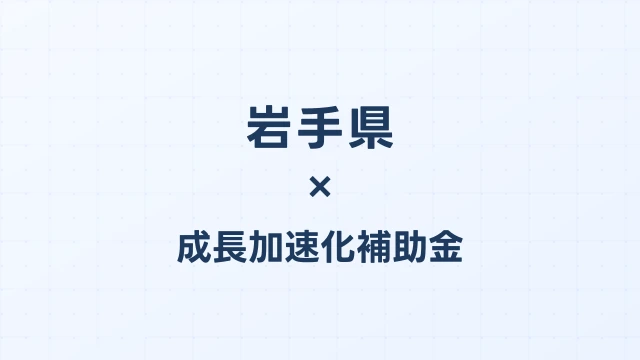 【2026年版】岩手県の成長加速化補助金｜県内採択情報・申請支援機関・活用事例まとめ｜成長加速化補助金ナビ