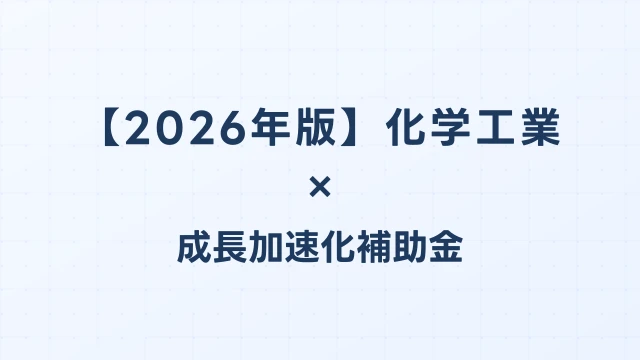 【2026年版】化学工業の成長加速化補助金活用ガイド｜製造プラント新設・研究開発投資の申請方法｜成長加速化補助金ナビ