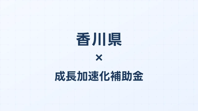 【2026年版】香川県の成長加速化補助金｜県内採択情報・申請支援機関・活用事例まとめ｜成長加速化補助金ナビ