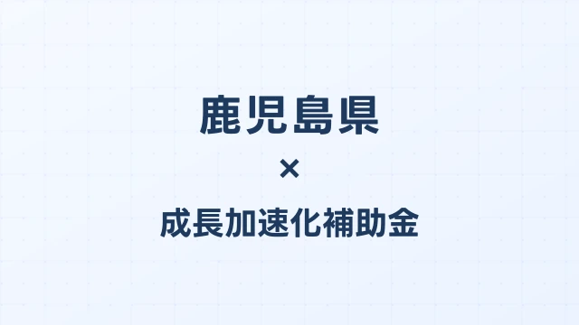 【2026年版】鹿児島県の成長加速化補助金｜県内採択情報・申請支援機関・活用事例まとめ｜成長加速化補助金ナビ