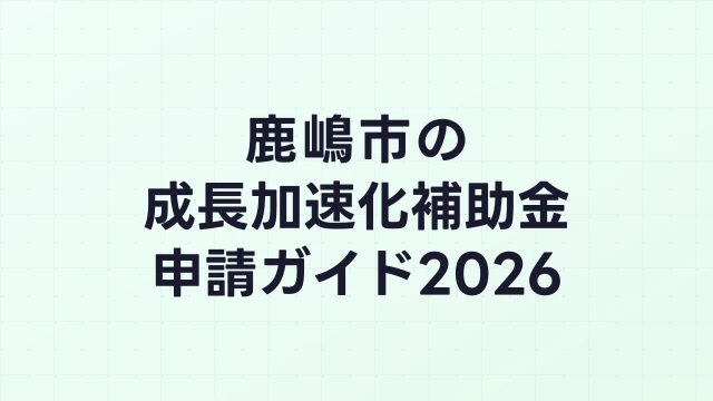 【2026年版】鹿嶋市の成長加速化補助金｜市内採択情報・申請支援機関・活用事例まとめ｜成長加速化補助金ナビ