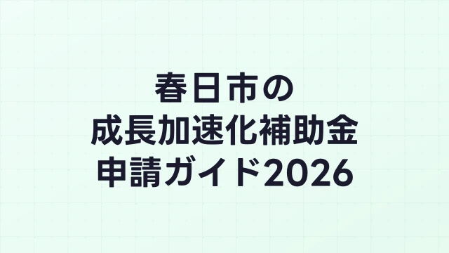 【2026年版】春日市の成長加速化補助金｜市内採択情報・申請支援機関・活用事例まとめ｜成長加速化補助金ナビ