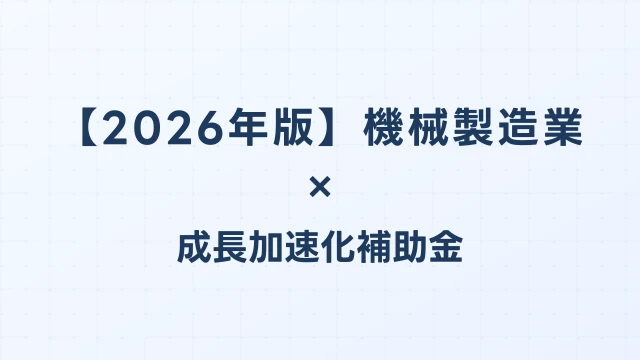 【2026年版】機械製造業の成長加速化補助金活用ガイド｜工作機械・産業ロボット投資の申請方法｜成長加速化補助金ナビ