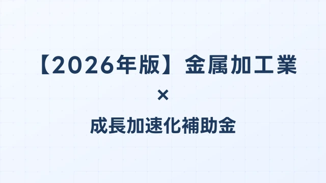 【2026年版】金属加工業の成長加速化補助金活用ガイド｜加工機械・鋳造設備投資の申請方法｜成長加速化補助金ナビ