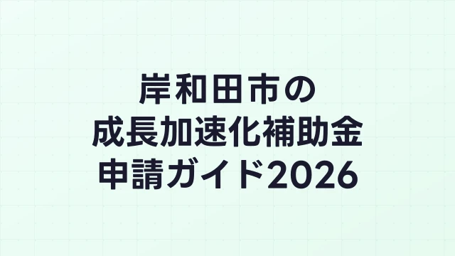 【2026年版】岸和田市の成長加速化補助金｜市内採択情報・申請支援機関・活用事例まとめ｜成長加速化補助金ナビ