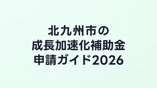 【2026年版】北九州市の成長加速化補助金｜市内採択情報・申請支援機関・活用事例まとめ｜成長加速化補助金ナビ