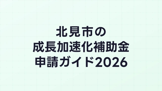 【2026年版】北見市の成長加速化補助金｜市内採択情報・申請支援機関・活用事例まとめ｜成長加速化補助金ナビ