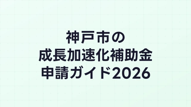 【2026年版】神戸市の成長加速化補助金｜市内採択情報・申請支援機関・活用事例まとめ｜成長加速化補助金ナビ