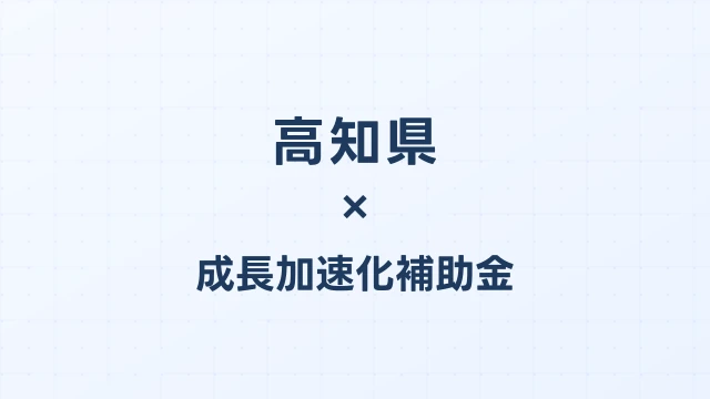 【2026年版】高知県の成長加速化補助金｜県内採択情報・申請支援機関・活用事例まとめ｜成長加速化補助金ナビ