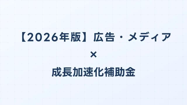 【2026年版】広告・メディアの成長加速化補助金活用ガイド｜デジタルマーケ基盤・メディア投資の申請方法｜成長加速化補助金ナビ