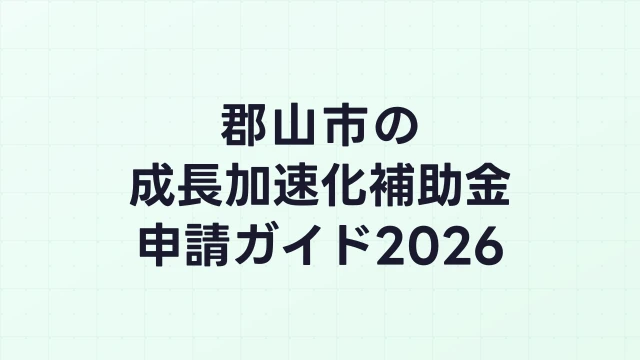 【2026年版】郡山市の成長加速化補助金｜市内採択情報・申請支援機関・活用事例まとめ｜成長加速化補助金ナビ