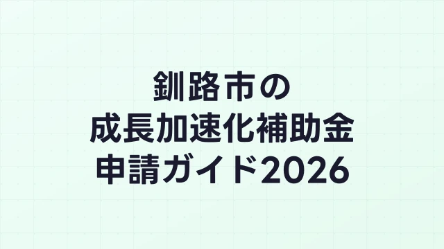 【2026年版】釧路市の成長加速化補助金｜市内採択情報・申請支援機関・活用事例まとめ｜成長加速化補助金ナビ