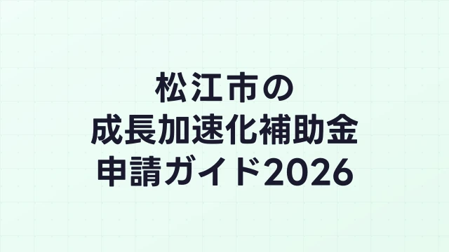 【2026年版】松江市の成長加速化補助金｜市内採択情報・申請支援機関・活用事例まとめ｜成長加速化補助金ナビ