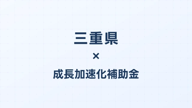 【2026年版】三重県の成長加速化補助金｜県内採択情報・申請支援機関・活用事例まとめ｜成長加速化補助金ナビ