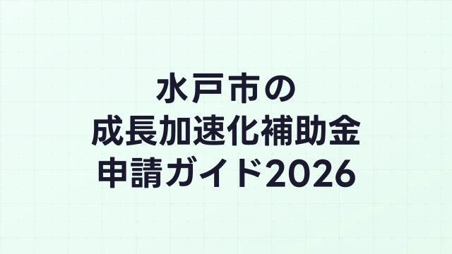 【2026年版】水戸市の成長加速化補助金｜市内採択情報・申請支援機関・活用事例まとめ｜成長加速化補助金ナビ