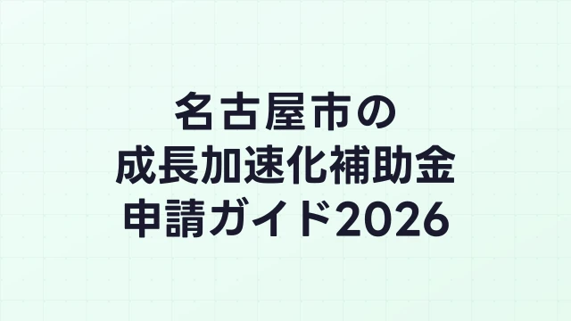 【2026年版】名古屋市の成長加速化補助金｜市内採択情報・申請支援機関・活用事例まとめ｜成長加速化補助金ナビ