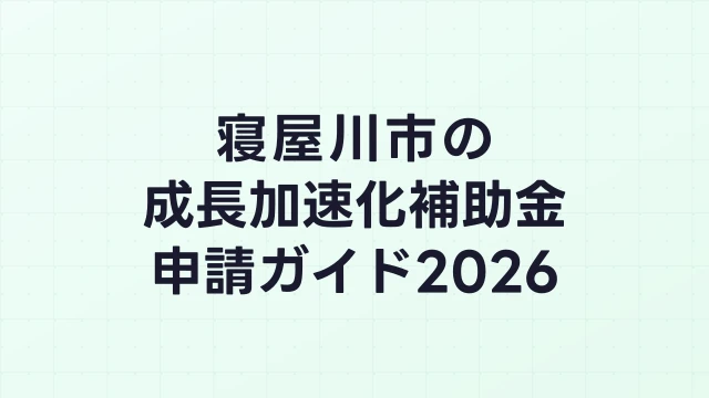 【2026年版】寝屋川市の成長加速化補助金｜市内採択情報・申請支援機関・活用事例まとめ｜成長加速化補助金ナビ
