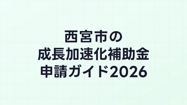 【2026年版】西宮市の成長加速化補助金｜市内採択情報・申請支援機関・活用事例まとめ｜成長加速化補助金ナビ
