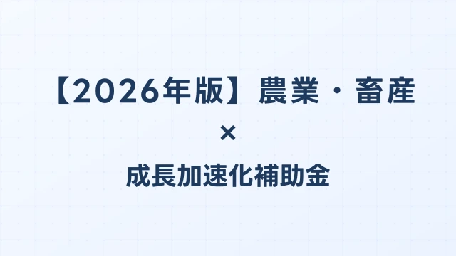 【2026年版】農業・畜産の成長加速化補助金活用ガイド｜スマート農業・農業法人の申請方法｜成長加速化補助金ナビ