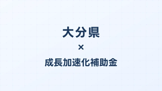 【2026年版】大分県の成長加速化補助金｜県内採択情報・申請支援機関・活用事例まとめ｜成長加速化補助金ナビ