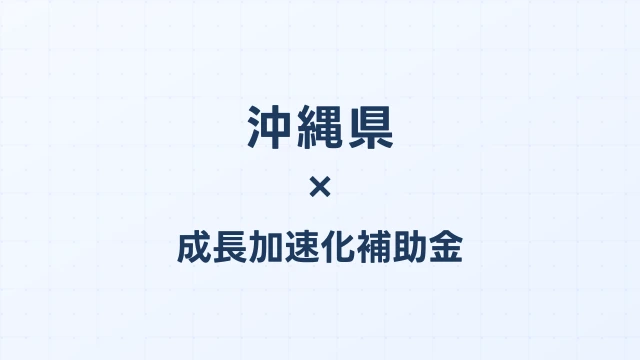 【2026年版】沖縄県の成長加速化補助金｜県内採択情報・申請支援機関・活用事例まとめ｜成長加速化補助金ナビ
