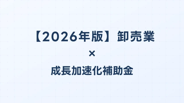 【2026年版】卸売業の成長加速化補助金活用ガイド｜物流効率化・倉庫自動化投資の申請方法｜成長加速化補助金ナビ