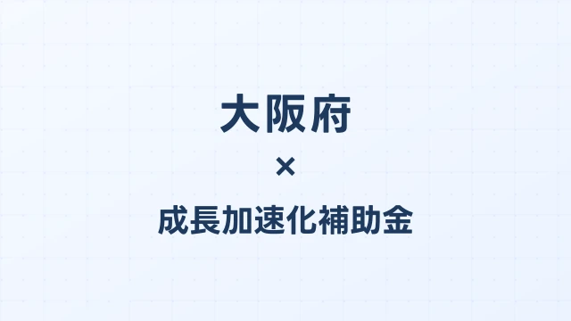 【2026年版】大阪府の成長加速化補助金｜府内採択情報・申請支援機関・活用事例まとめ｜成長加速化補助金ナビ