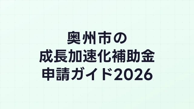 【2026年版】奥州市の成長加速化補助金｜市内採択情報・申請支援機関・活用事例まとめ｜成長加速化補助金ナビ