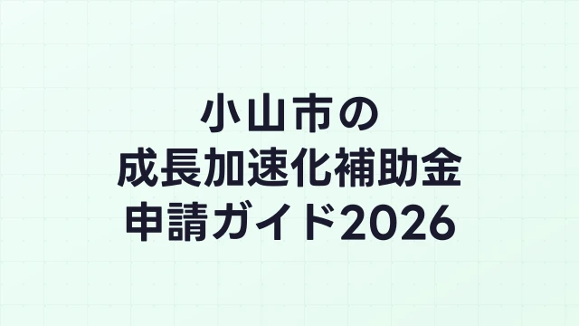 【2026年版】小山市の成長加速化補助金｜市内採択情報・申請支援機関・活用事例まとめ｜成長加速化補助金ナビ