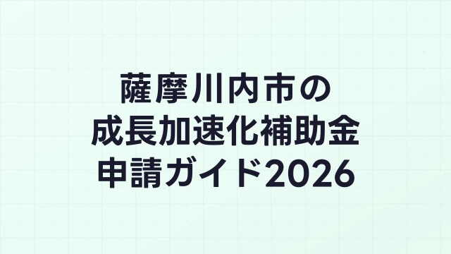 【2026年版】薩摩川内市の成長加速化補助金｜市内採択情報・申請支援機関・活用事例まとめ｜成長加速化補助金ナビ