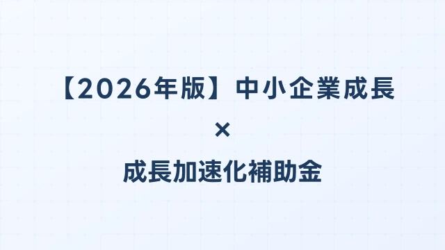 【2026年版】中小企業成長加速化補助金とは？制度概要・申請要件を完全解説｜成長加速化補助金ナビ